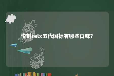 悦刻relx五代国标有哪些口味�
？ 